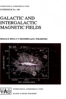 Galactic and Intergalactic Magnetic Fields: Proceedings of the 140th Symposium of the International Astronomical Union Held in Heidelberg, F.R.G., June 19 23, 1989 - International Astronomical Union