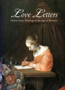 Love letters: Dutch Genre Paintings in the Age of Vermeer - Peter C. Sutton, Lisa Vergara, Ann Jensen Adams, Jennifer Kilian, Marjorie E. Wieseman