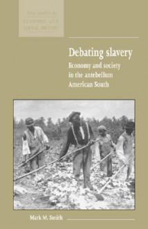 Debating Slavery: Economy and Society in the Antebellum American South - Mark M. Smith