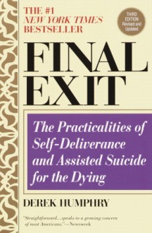 Final Exit: The Practicalities of Self-Deliverance and Assisted Suicide for the Dying - Derek Humphry