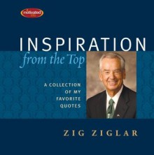 Inspiration From the Top: A Collection of My Favorite Quotes - Zig Ziglar