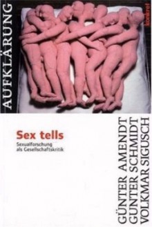 Sex tells: Sexualforschung als Gesellschaftskritik - Günter Amendt, Günter Schmidt, Volkmar Sigusch, Christoph Krämer