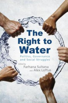 The Right to Water: Politics, Governance and Social Struggles - Farhana Sultana, Alex Loftus