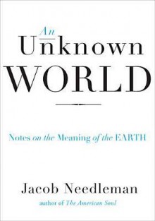 An Unknown World: Notes on the Meaning of the Earth - Jacob Needleman