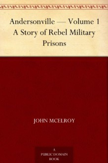 Andersonville - Volume 1 A Story of Rebel Military Prisons - John McElroy