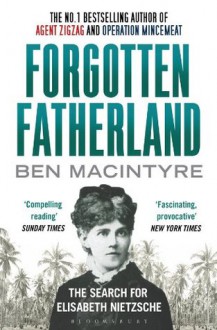 Forgotten Fatherland: The search for Elisabeth Nietzsche - Ben Macintyre