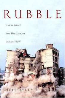 Rubble: Unearthing the History of Demolition - Jeff Byles