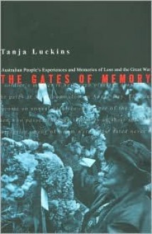 The Gates of Memory: Australian People's Experiences and Memories of Loss and the Great War - Tanja Luckins