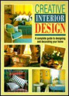 Creative Interior Design: A Complete Guide to Designing and Decorating Your Home - Sterling Publishing Company, Inc., Sterling Publishing Company, Inc.