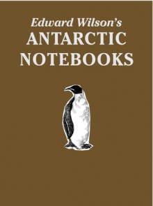 Edward Wilson's Antarctic Notebooks: Special Limited Collectors Edition - David M. Wilson, Christopher J. Wilson, Nicholas Reardon, Edward Wilson