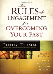 The Rules of Engagement for Overcoming Your Past: Breaking Free From Guilt, Rejection, Abuse, and Betrayal - Cindy Trimm