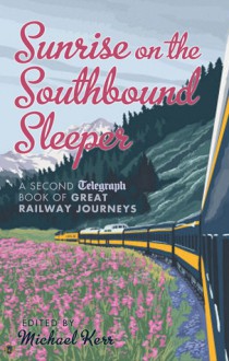 Sunrise on the Southbound Sleeper: More Great Railway Journeys from the Daily Telegraph - Michael Kerr