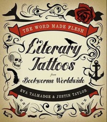 The Word Made Flesh: Literary Tattoos from Bookworms - Eva Talmadge, Justin Taylor