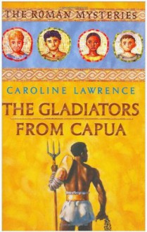 The Gladiators from Capua (Roman Mysteries) - Caroline Lawrence