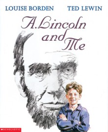 A. Lincoln And Me - Louise Borden, Ted Lewin