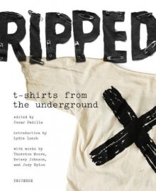 Ripped: T-Shirts from the Underground - Cesar Padilla, Lydia Lunch, Betsey Johnson, Will Oldham