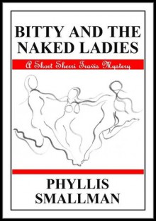 Bitty And The Naked Ladies (The Sherri Travis Mystery Series) - Phyllis Smallman