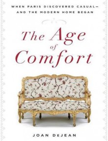 The Age of Comfort: When Paris Discovered Casual—and the Modern Home Began - Joan DeJean