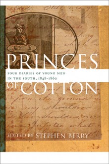 Princes of Cotton: Four Diaries of Young Men in the South, 1848-1860 - Stephen Berry