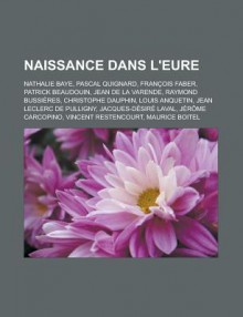 Naissance Dans L'Eure: Nathalie Baye, Pascal Quignard, Franois Faber, Patrick Beaudouin, Jean de La Varende, Raymond Bussires - Livres Groupe