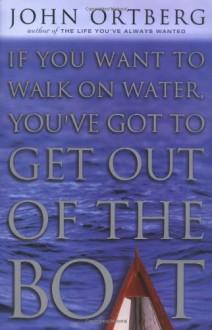 If You Want to Walk on Water Youve Got to Get Out of Boat - John Ortberg