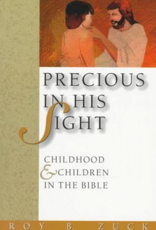 Precious in His Sight: Childhood and Children in the Bible - Roy B. Zuck