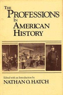 The Professions In American History - Nathan O. Hatch, Martin Marty, Daniel J. Kevles, Ronald L. Numbers, Laurence Veysey, John C. Burnham, Harold C. Livesay, Maxwell H. Bloomfield, John Shy, Bruce Sinclair, Michael Schudson, Don K. Price