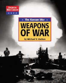 American War Library - Korean War: The Weapons of War (American War Library) - Michael V. Uschan