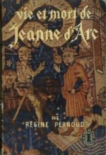 Vie et mort de Jeanne d'Arc ; les témoignages du procès de réhabilitation 1450-1456 - Régine Pernoud