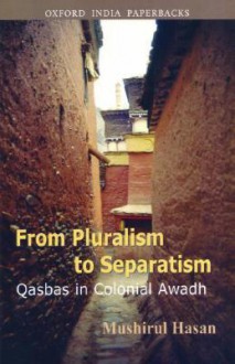 From Pluralism to Separatism: Qasbas in Colonial Awadh - Mushirul Hasan