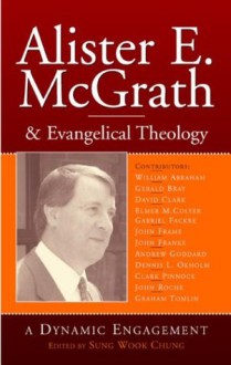 Alister E. McGrath and Evangelical Theology: A Dynamic Engagement - Sung Wook Chung, J.I. Packer