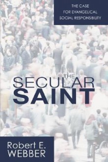 The Secular Saint: A Case for Evangelical Social Responsibility - Robert Webber