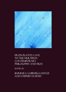 From Platos Cave to the Multiplex: Contemporary Philosophy and Film - Barbara Gabriella Renzi, Stephen Rainey