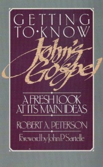 Getting to Know John's Gospel - Robert A. Peterson