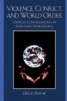 Violence, Conflict, and World Order: Critical Conversations on State Sanctioned Justice - Gregg Barak