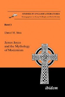 James Joyce and the Mythology of Modernism - Daniel M. Shea