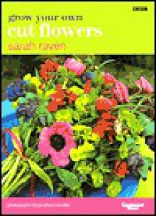 Grow Your Own Cut Flowers - Sarah Raven, Jonathan Buckley