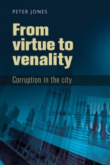 Virtue to Venality: Corruption in the City - Peter Jones