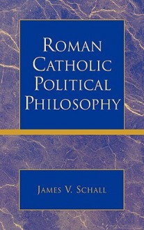 Roman Catholic Political Philosophy - James V. Schall