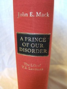 A Prince of Our Disorder: The Life of T.E. Lawrence - John E. Mack