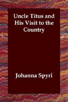 Uncle Titus and His Visit to the Country - Johanna Spyri