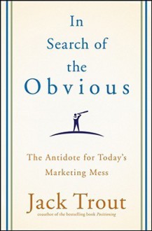 In Search of the Obvious: The Antidote for Today's Marketing Mess - Jack Trout