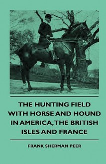 The Hunting Field with Horse and Hound in America, the British Isles and France - Frank Sherman Peer, R.S. Surtees