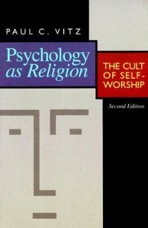 Psychology as Religion: The Cult of Self-Worship - Paul C. Vitz