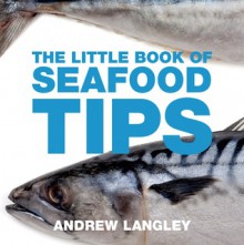 The Little Book of Seafood Tips - Andrew Langley