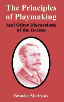 The Principles of Playmaking and Other Discussions of the Drama - Brander Matthews