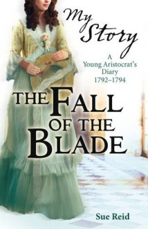 The Fall of the Blade: A Girl's French Revolution Diary 1792-1794 - Sue Reid