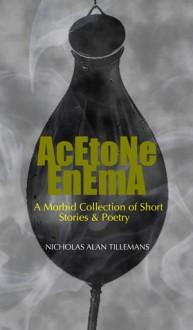 Acetone Enema: A Morbid Collection of Short Stories & Poetry - Nicholas Alan Tillemans, Mike Philbin