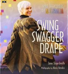 Swing, Swagger, Drape: Knit the Colors of Australia - Jane Slicer-Smith, Alexis Xenakis