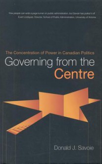 Governing from the Centre - Donald J. Savoie